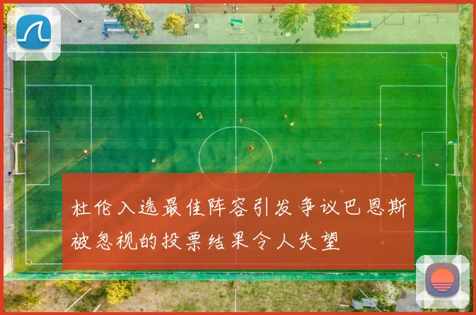 杜伦入选最佳阵容引发争议巴恩斯被忽视的投票结果令人失望