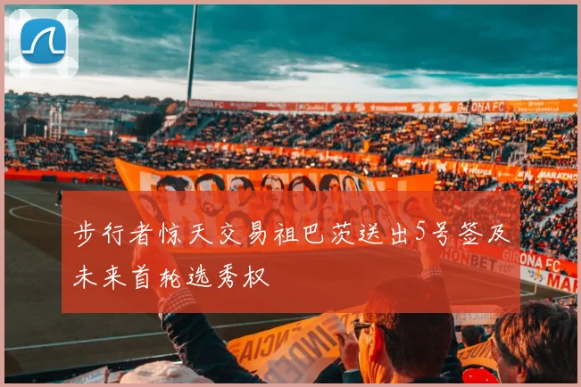 步行者惊天交易祖巴茨送出5号签及未来首轮选秀权