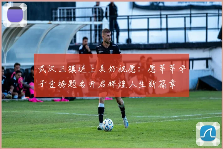 武汉三镇送上美好祝愿：愿莘莘学子金榜题名开启辉煌人生新篇章