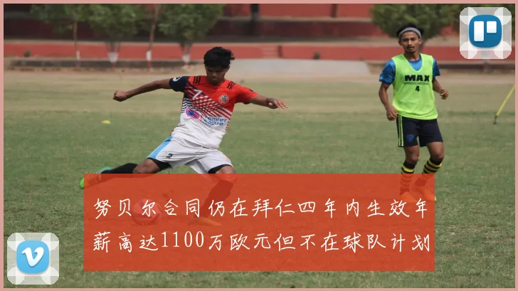 努贝尔合同仍在拜仁四年内生效年薪高达1100万欧元但不在球队计划中