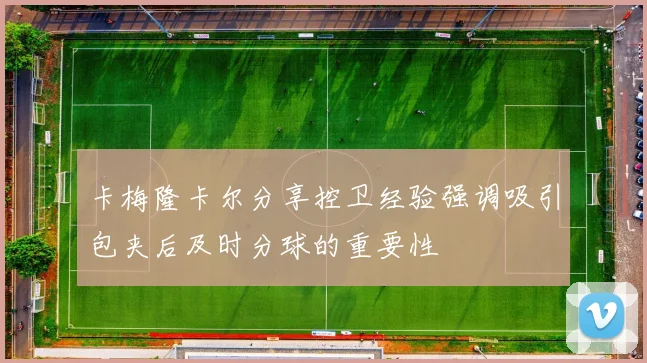 卡梅隆卡尔分享控卫经验强调吸引包夹后及时分球的重要性