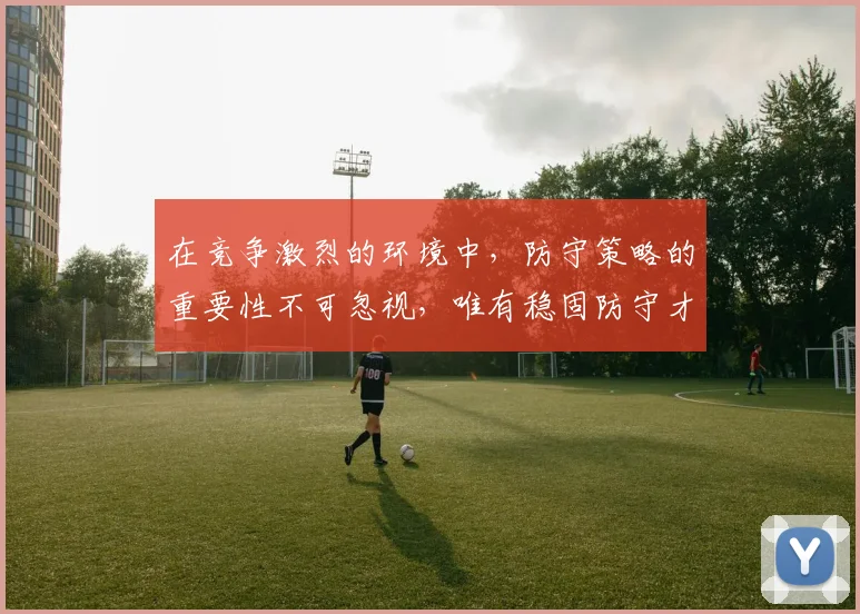 在竞争激烈的环境中，防守策略的重要性不可忽视，唯有稳固防守才能赢得胜利