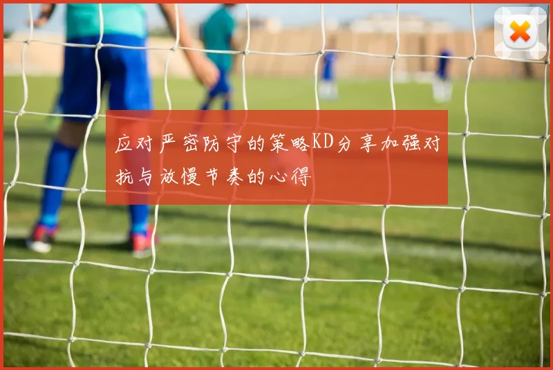 应对严密防守的策略KD分享加强对抗与放慢节奏的心得