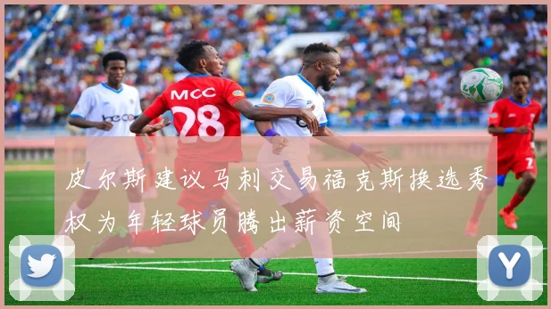 皮尔斯建议马刺交易福克斯换选秀权为年轻球员腾出薪资空间