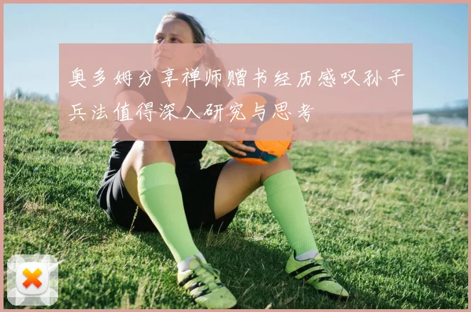 奥多姆分享禅师赠书经历感叹孙子兵法值得深入研究与思考